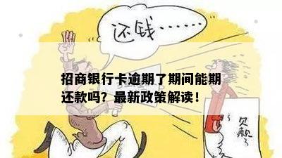 招商银行卡逾期了期间能期还款吗？最新政策解读！