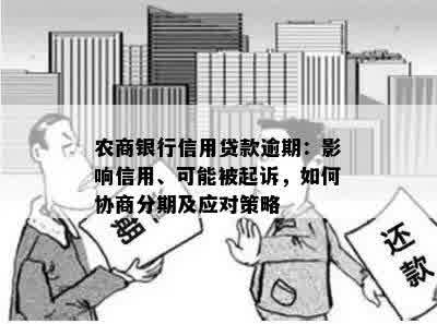 农商银行信用贷款逾期：影响信用、可能被起诉，如何协商分期及应对策略