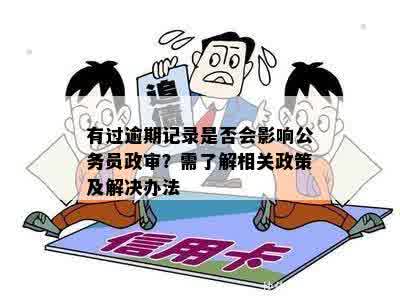 有过逾期记录是否会影响公务员政审？需了解相关政策及解决办法