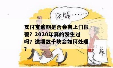 支付宝逾期是否会有上门报警？2020年真的发生过吗？逾期数千块会如何处理？