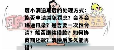 度小满逾期后的处理方式：能否申请减免罚息？会不会爆通讯录？是否要一次性付清？能否继续借款？如何协商期还款？清偿后多久能再借？