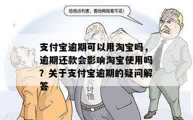 支付宝逾期可以用淘宝吗，逾期还款会影响淘宝使用吗？关于支付宝逾期的疑问解答