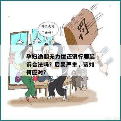 孕妇逾期无力偿还银行要起诉合法吗？后果严重，该如何应对？