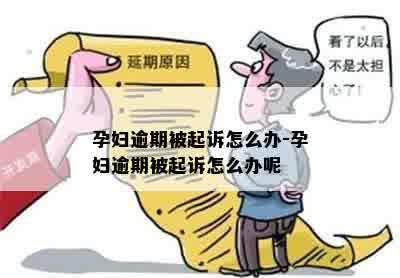 孕妇逾期被起诉怎么办-孕妇逾期被起诉怎么办呢