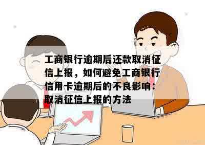 工商银行逾期后还款取消征信上报，如何避免工商银行信用卡逾期后的不良影响：取消征信上报的方法