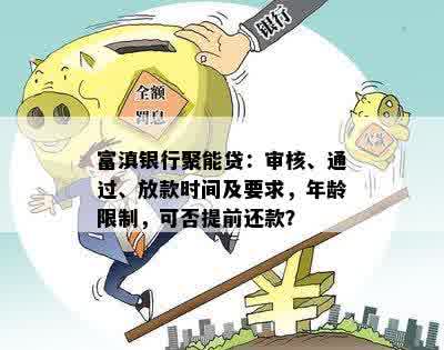 富滇银行聚能贷：审核、通过、放款时间及要求，年龄限制，可否提前还款？