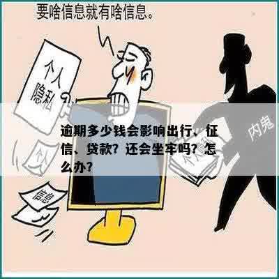 逾期多少钱会影响出行、征信、贷款？还会坐牢吗？怎么办？