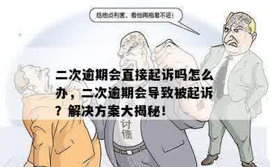 二次逾期会直接起诉吗怎么办，二次逾期会导致被起诉？解决方案大揭秘！