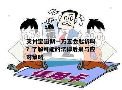 支付宝逾期一万五会起诉吗？了解可能的法律后果与应对策略