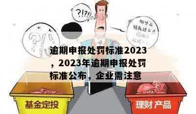 逾期申报处罚标准2023，2023年逾期申报处罚标准公布，企业需注意