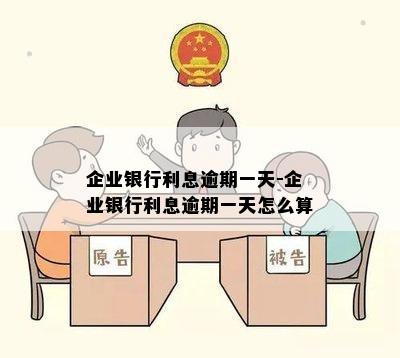 企业银行利息逾期一天-企业银行利息逾期一天怎么算