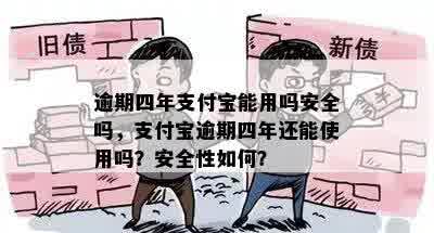 逾期四年支付宝能用吗安全吗，支付宝逾期四年还能使用吗？安全性如何？