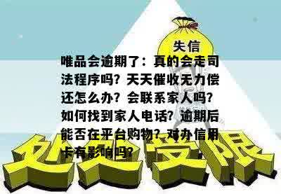 唯品会逾期了：真的会走司法程序吗？天天催收无力偿还怎么办？会联系家人吗？如何找到家人电话？逾期后能否在平台购物？对办信用卡有影响吗？