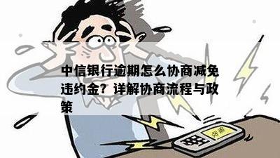 中信银行逾期怎么协商减免违约金？详解协商流程与政策