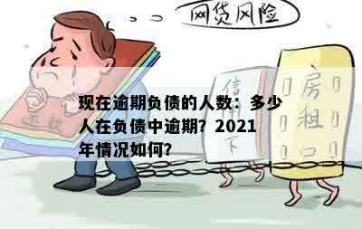 现在逾期负债的人数：多少人在负债中逾期？2021年情况如何？