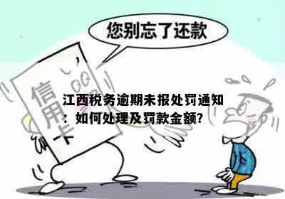 江西税务逾期未报处罚通知：如何处理及罚款金额？