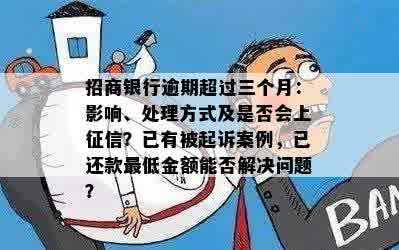 招商银行逾期超过三个月：影响、处理方式及是否会上征信？已有被起诉案例，已还款更低金额能否解决问题？