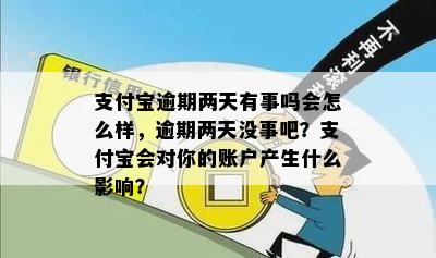 支付宝逾期两天有事吗会怎么样，逾期两天没事吧？支付宝会对你的账户产生什么影响？