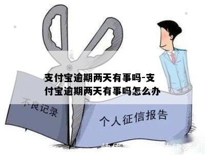 支付宝逾期两天有事吗-支付宝逾期两天有事吗怎么办