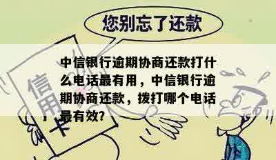 中信银行逾期协商还款打什么电话最有用，中信银行逾期协商还款，拨打哪个电话最有效？