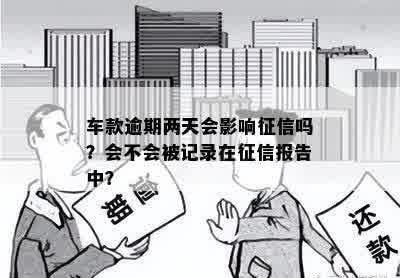 车款逾期两天会影响征信吗？会不会被记录在征信报告中？