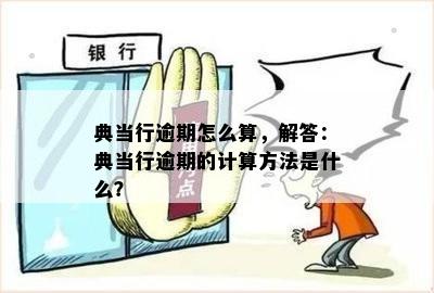 典当行逾期怎么算，解答：典当行逾期的计算方法是什么？