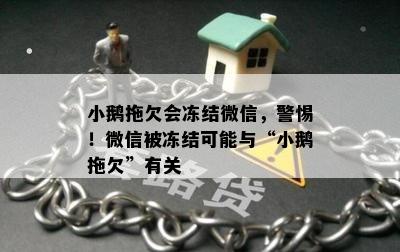 小鹅拖欠会冻结微信，警惕！微信被冻结可能与“小鹅拖欠”有关