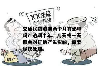 交通民贷逾期两个月有影响吗？逾期半年、几天或一天都会对征信产生影响，需要尽快处理。