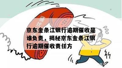 京东金条江银行逾期催收是谁负责，揭秘京东金条江银行逾期催收责任方