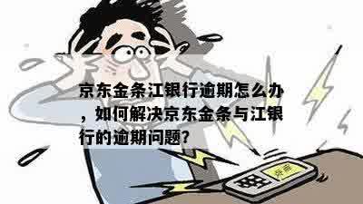 京东金条江银行逾期怎么办，如何解决京东金条与江银行的逾期问题？