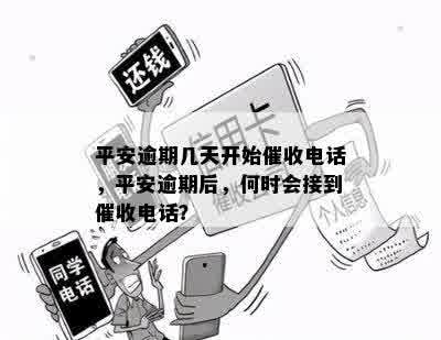 平安逾期几天开始催收电话，平安逾期后，何时会接到催收电话？