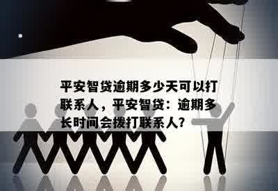 平安智贷逾期多少天可以打联系人，平安智贷：逾期多长时间会拨打联系人？