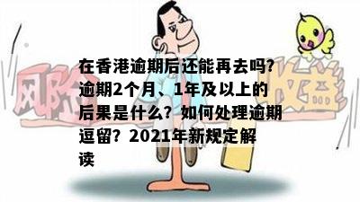 在香港逾期后还能再去吗？逾期2个月、1年及以上的后果是什么？如何处理逾期逗留？2021年新规定解读