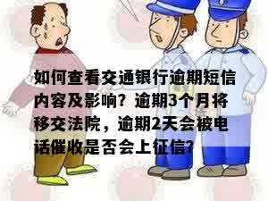 如何查看交通银行逾期短信内容及影响？逾期3个月将移交法院，逾期2天会被电话催收是否会上征信？