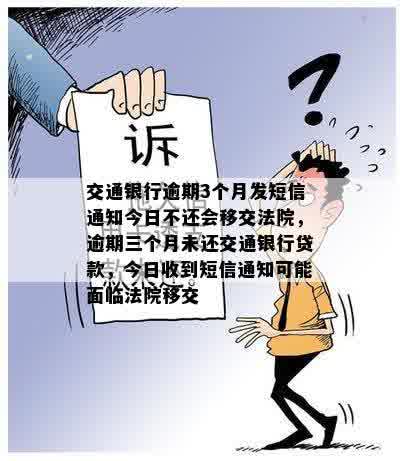 交通银行逾期3个月发短信通知今日不还会移交法院，逾期三个月未还交通银行贷款，今日收到短信通知可能面临法院移交