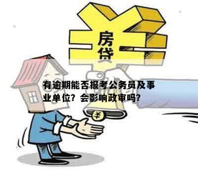 有逾期能否报考公务员及事业单位？会影响政审吗？