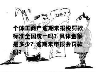 个体工商户逾期未报税罚款标准全国统一吗？具体金额是多少？逾期未申报会罚款吗？