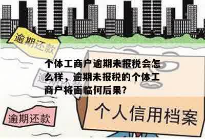 个体工商户逾期未报税会怎么样，逾期未报税的个体工商户将面临何后果？