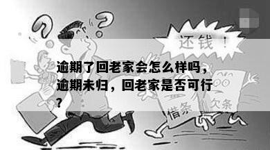 逾期了回老家会怎么样吗，逾期未归，回老家是否可行？