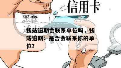 钱站逾期会联系单位吗，钱站逾期：是否会联系你的单位？