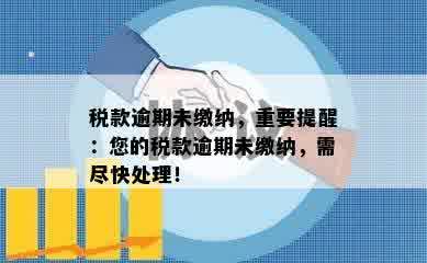 税款逾期未缴纳，重要提醒：您的税款逾期未缴纳，需尽快处理！