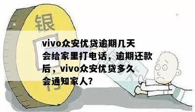 vivo众安优贷逾期几天会给家里打电话，逾期还款后，vivo众安优贷多久会通知家人？