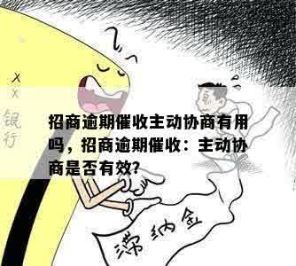 招商逾期催收主动协商有用吗，招商逾期催收：主动协商是否有效？