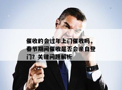 催收的会过年上门催收吗，春节期间催收是否会亲自登门？关键问题解析