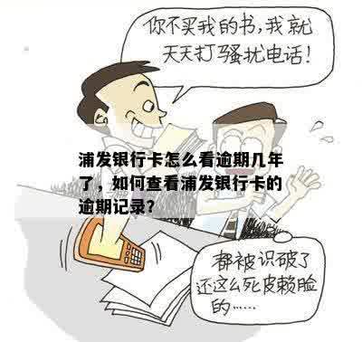 浦发银行卡怎么看逾期几年了，如何查看浦发银行卡的逾期记录？