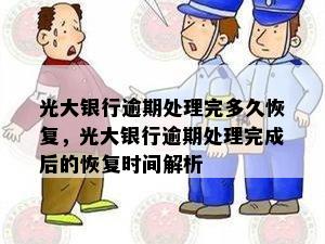 光大银行逾期处理完多久恢复，光大银行逾期处理完成后的恢复时间解析