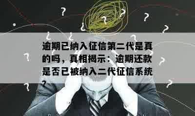 逾期已纳入征信第二代是真的吗，真相揭示：逾期还款是否已被纳入二代征信系统？