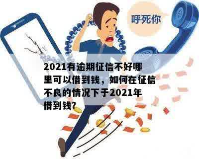 2021有逾期征信不好哪里可以借到钱，如何在征信不良的情况下于2021年借到钱？