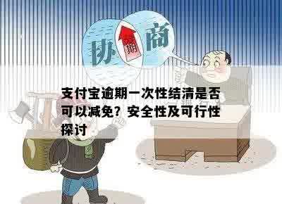 支付宝逾期一次性结清是否可以减免？安全性及可行性探讨