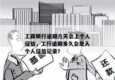 工商银行逾期几天会上个人征信，工行逾期多久会录入个人征信记录？